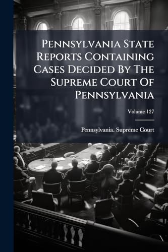 Pennsylvania State Reports Containing Cases Decided By The Supreme Court Of Pennsylvania; Volume 127