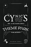 The Cynic's Guide to a Reasonable Theme Park Vacation: A Darkly Humorous Trip Companion for Disneyland, Universal, and Walt Disney World