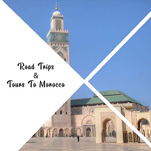 Road Trip & Tours To Morocco: Top 10 Places for People in Morocco