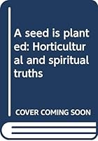 A seed is planted: Horticultural and spiritual truths B0006XTOW6 Book Cover