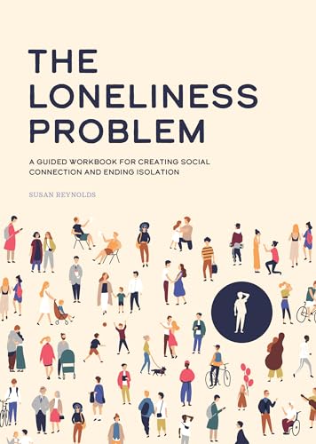 The Loneliness Problem: A Guided Workbook for Creating...