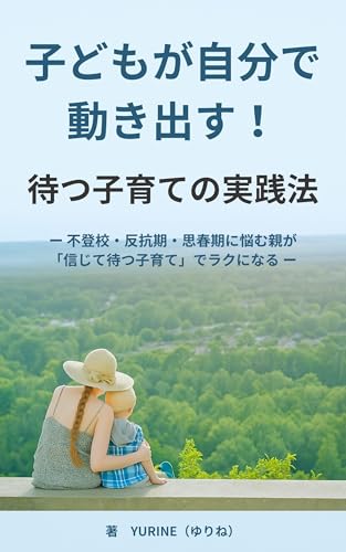 子どもが自分で動き出す！待つ子育ての実践法: ― 不登校・反抗期・思春期に悩む親が「信じて待つ子育て」でラクになる ―