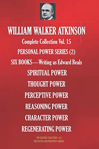 WILLIAM WALKER ATKINSON Complete Collection Vol. 15 PERSONAL POWER SERIES (2): SIX BOOKS - Writing as Edward Beals (The Esoteric Library)