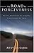 The Road To Forgiveness: Hearts Shattered by Tragedy, Transformed by Love