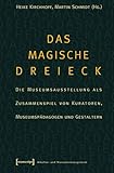 Das magische Dreieck: Die Museumsausstellung als Zusammenspiel von Kuratoren, Museumspädagogen und Gestaltern (Schriften zum Kultur- und Museumsmanagement)