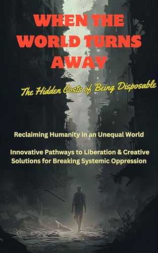 When the World Turns Away: The Hidden Costs of Being Disposable (English Edition)