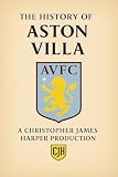 The History of Aston Villa: The Story of Aston Villa Football Club – League Titles, FA Cup Triumphs, European Cup 1982, Legends of Villa Park,From 1874 ... Glory (The History of Football Book 9)