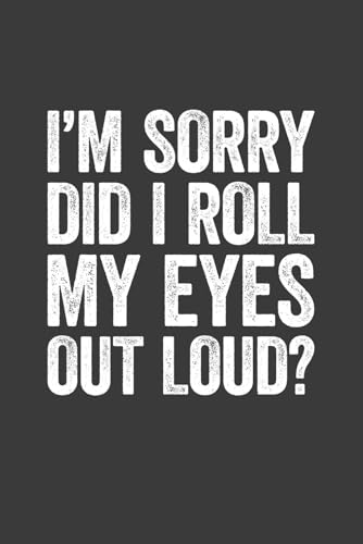I'm Sorry Did I Roll My Eyes Out Loud: 6 x 9 Blank Lined Notebook Journal - Funny Saying Sarcastic Work Gag Gift for Office Coworkers, Colleagues, Adults, Boss