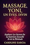 Massage Yoni, Un Éveil Divin: Explorer Les Secrets De La Guérison Sexuelle Et De La Plénitude (sexualité, libido femme, livre sexes adulte, erotique, ... tantrique, yoni, lingam, tantra, Band 3) - Caroline García 
