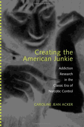 Creating the American Junkie: Addiction Research in the Classic Era of Narcotic Control      1st Edition