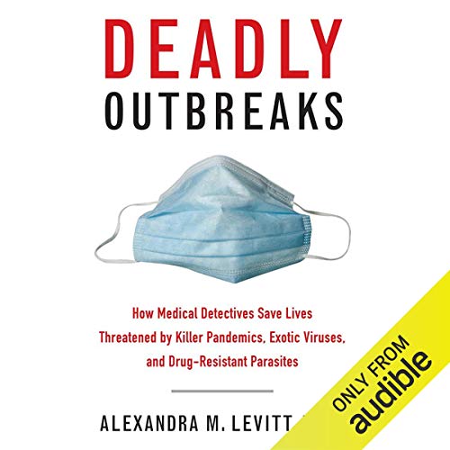 Deadly Outbreaks: How Medical Detectives Save Lives Threatened by Killer Pandemics, Exotic Viruses, and Drug-Resistant Pa...