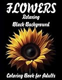 Flowers Relaxing Black Background Coloring Book for Adults: 50 Grayscale Coloring Pages of Relaxing Flowers on a Black Background for Adults And ... Lovers To Calm Down, Reduce Anxiety & Relax