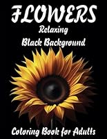Flowers Relaxing Black Background Coloring Book for Adults: 50 Grayscale Coloring Pages of Relaxing Flowers on a Black Background for Adults And ... Lovers To Calm Down, Reduce Anxiety & Relax B0CRQ1YY39 Book Cover