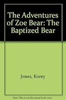 The Adventures of Zoe Bear: The Baptized Bear 0972443614 Book Cover
