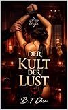 DER KULT DER LUST: Dark Romance über Macht, Unterwerfung und verbotenes Verlangen, in dem Lust zur Kontrolle wird und Hingabe alles kostet (Dark Romance: ... und Intensive Psychologische Erotik)