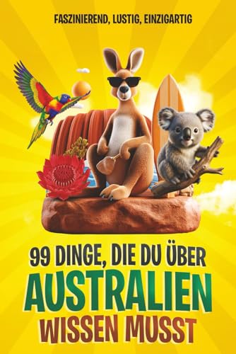 99 Dinge, die du über Australien wissen musst: Faszinierend, lustig, einzigartig