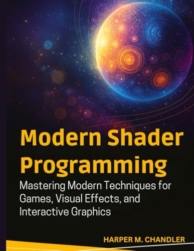  Modern Shader Programming: Mastering Modern Techniques for Games, Visual Effects, and Interactive Graphics