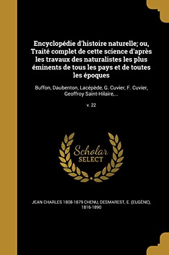 Encyclopédie d'histoire naturelle; ou, Traité complet de cette science d'après les travaux des naturalistes les plus éminents de tous les pays et de ... Saint-Hilaire, ...; v. 22 (French Edition)