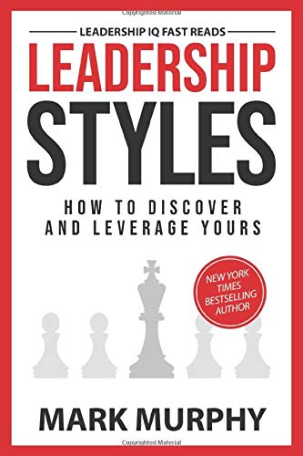 Leadership Styles: How To Discover And Leverage Yours: 1 (Leadership IQ Fast Reads)