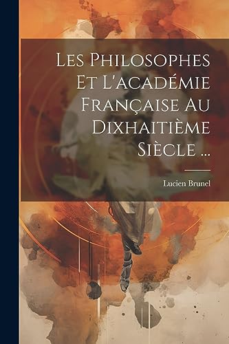 Les Philosophes Et L'académie Française Au Dixhaitième Siècle ... (French Edition)