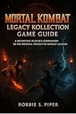  Mortal Kombat: Legacy Kollection Game Guide: A Definitive Player’s Companion to the Original Trilogy of Kombat Legends (English Edition)