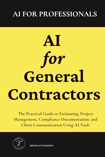 AI for General Contractors: The Practical Guide to Estimating, Project Management, Compliance Documentation, and Client Communication Using AI Tools (AI for Prefessionals)