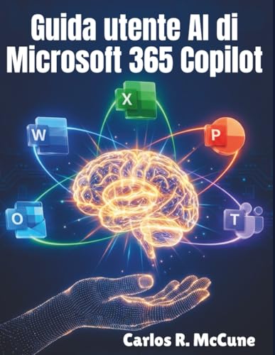 Guida utente AI di Microsoft 365 Copilot: Il tuo manuale pratico per migliorare l'efficienza su Word, Excel, PowerPoint, Outlook e Teams con funzionalità intelligenti