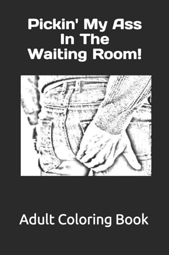 Pickin' My Ass In the Waiting Room!: Adult Coloring Book