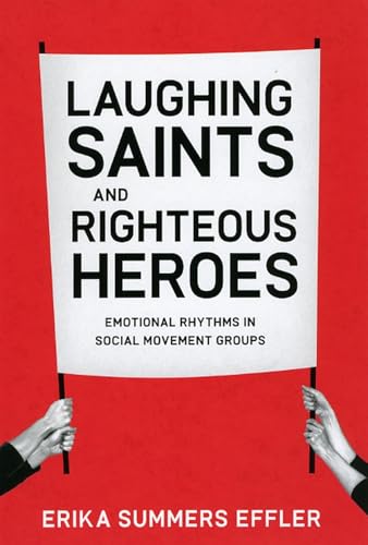 Laughing Saints and Righteous Heroes: Emotional Rhythms in Social Movement Groups (Morality and Society Series)
