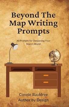Beyond The Map Writing Prompts: 30 Prompts for Deepening Your Story’s World