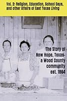 V. 2: Religion, Education, School Days, and other Affairs of East Texas Living: The Story of New Hope, a Wood County, Texas community est. 1864 (The ... Texas-a Wood County community est. 1864) B0F286L2JX Book Cover