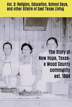 V. 2: Religion, Education, School Days, and other Affairs of East Texas Living: The Story of New Hope, a Wood County, Texas community est. 1864 (The ... Texas-a Wood County community est. 1864)