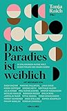 Das Paradies ist weiblich: 20 Einladungen in eine Welt, in der Frauen das Sagen haben - Herausgeber: Tanja Raich 
