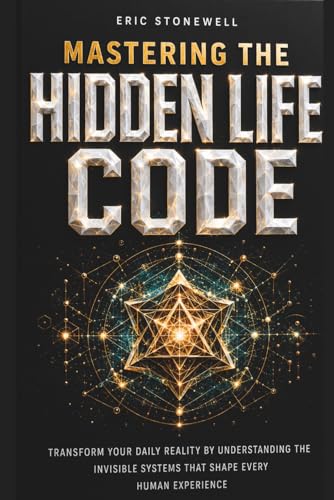 Mastering The Hidden Life Code: Transform Your Daily Reality By