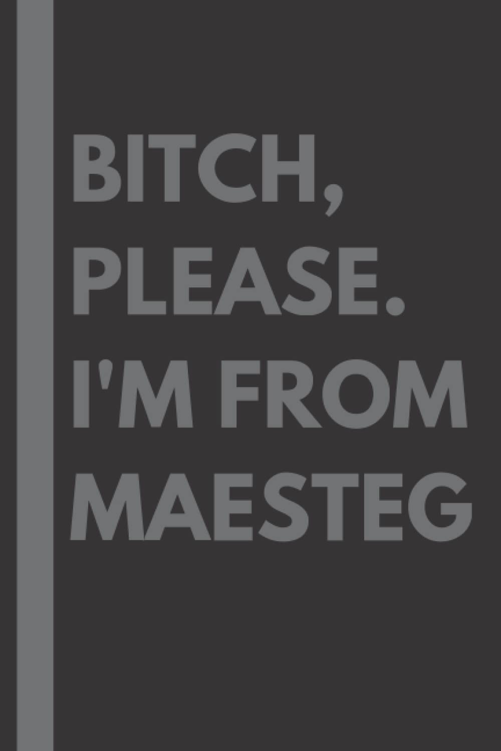 Bitch, Please. I'm From Maesteg: A Vulgar Adult Composition Notebook for a Native Maesteg Resident - 6x9 inches