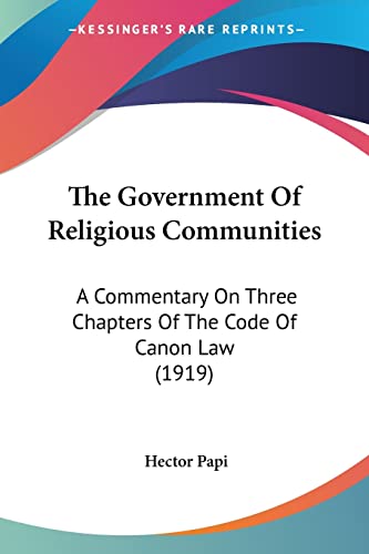 The Government Of Religious Communities: A Commentary On Three Chapters Of The Code Of Canon Law (1919)