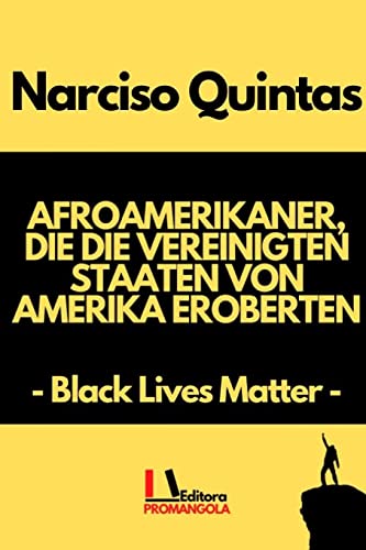AFROAMERIKANER, DIE DIE VEREINIGTEN STAATEN VON AMERIKA EROBERTEN - Narciso Quintas: Black Lives Matter (German Edition)