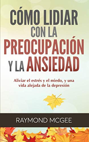 Cómo lidiar con la preocupación y la ansiedad: Técnicas simples de mindfulness (atención plena) para aliviar el estrés y el miedo,y vivir una vida sin depresión (Spanish Edition)