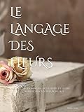  Le langage des fleurs: Le dictionnaire des fleurs et leurs significations (ÉDITION ILLUSTRÉE)