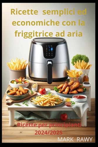 Ricette semplici ed economiche con la friggitrice ad aria: Ricette per principianti 2024/2025