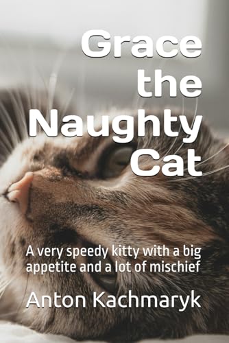 Grace the Naughty Cat: A very speedy kitty with a big appetite and a lot of mischief
