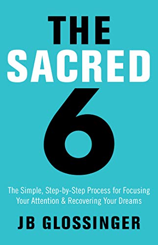 Cover of The Sacred 6: The Simple Step-by-Step Process for Focusing Your Attention and Recovering Your Dreams