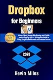 Dropbox for Beginners:: Master Cloud Storage, File Sharing, and Collaboration Step-by-Step — A Complete Guide to Using Dropbox for Personal and Business Success