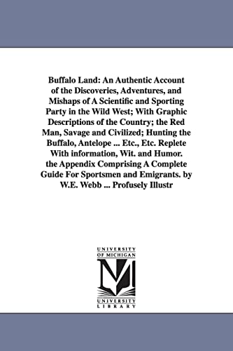 Buffalo land: an authentic account of the discoveries, adventures, and mishaps of a scientific and sporting party in the wild West... By W.E. Webb