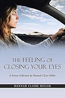 The Feeling of Closing Your Eyes: A Poetry Collection by Hannah Claire Miller 1496960211 Book Cover