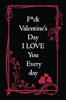 Fuck Valentine’s Day I Love You Everyday. Notebook: Happy Valentine’s day gifts for her, Valentine's Day Gift Idea, Lined Notebook, Journal, Happy ... for Wife,Women, Wedding Birthday, Couple B09RTSRZT3 Book Cover