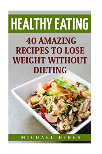 Healthy Eating: 40 Amazing Recipes To Lose Weight Without Dieting