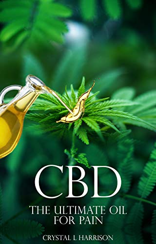 CBD: THE ULTIMATE OIL FOR PAIN THE COMPLETE GUIDE TO THE RELIEF OF PAIN, ANXIETY, INSOMNIA, AND MUCH MORE FOR BETTER HEALTH WITHOUT THE HARMFUL SIDE EFFECTS ... oil, CBD for anxiety, CBD pain, Hemp oil)