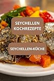 SEYCHELLEN KOCHREZEPTE: SEYCHELLEN - KÜCHE - Authentische seychellische Küche - Seychellisches Kochbuch