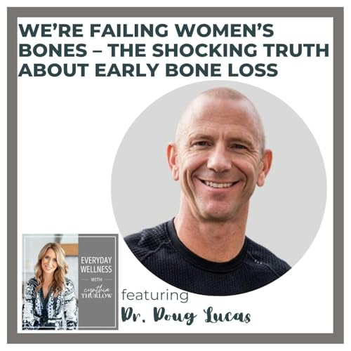 Ep. 519 We’re Failing Women’s Bones – The Shocking Truth About Early Bone Loss with Dr. Doug Lucas